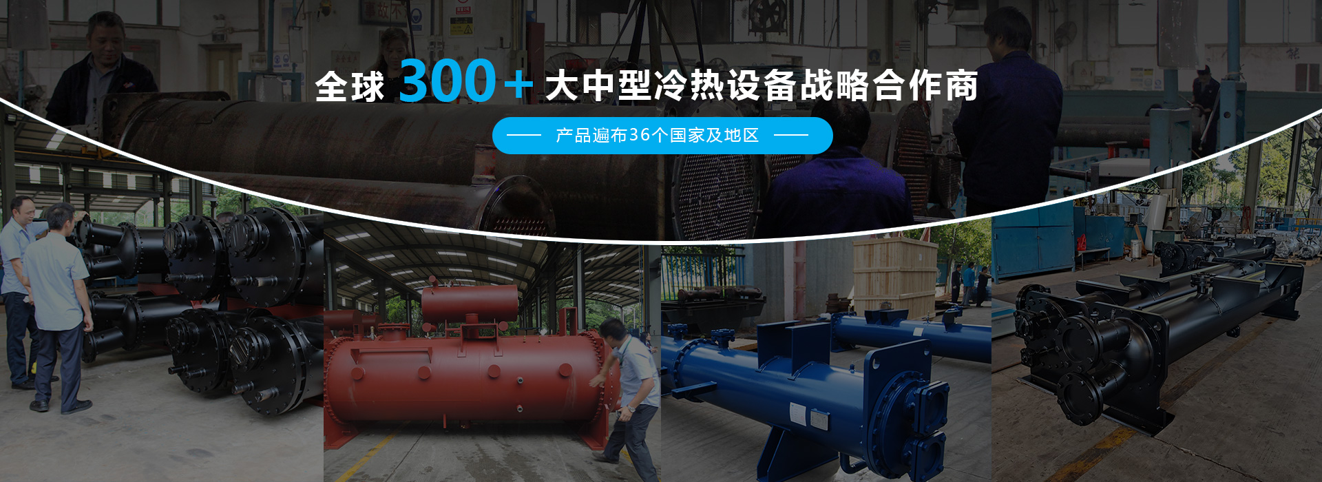 全球300+大中型冷熱設備戰略合作商,為制冷制熱設備配套高品質的換熱器